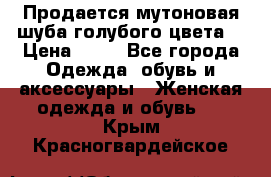 Продается мутоновая шуба,голубого цвета. › Цена ­ 20 - Все города Одежда, обувь и аксессуары » Женская одежда и обувь   . Крым,Красногвардейское